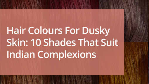 Hair Colours for Dusky Skin