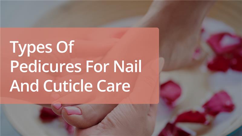 Types of Pedicures for Nail and Cuticle Care